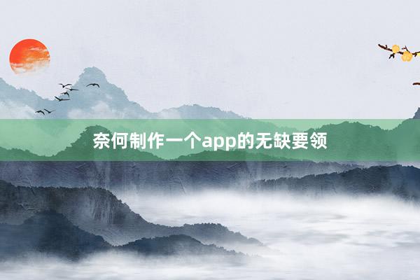 奈何制作一个app的无缺要领
