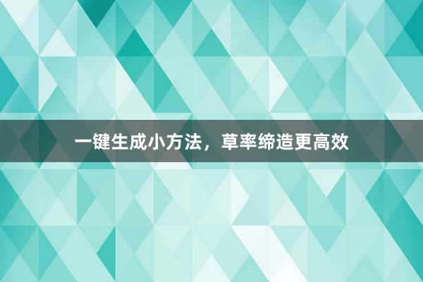 一键生成小方法，草率缔造更高效