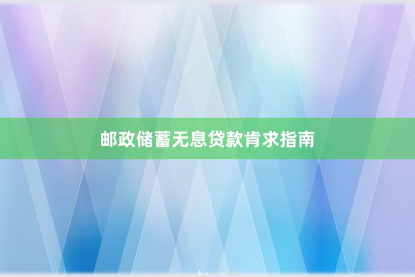 邮政储蓄无息贷款肯求指南