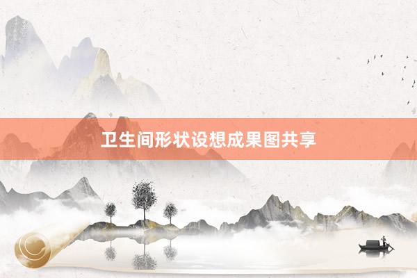 卫生间形状设想成果图共享