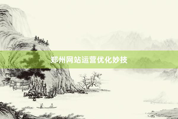 郑州网站运营优化妙技