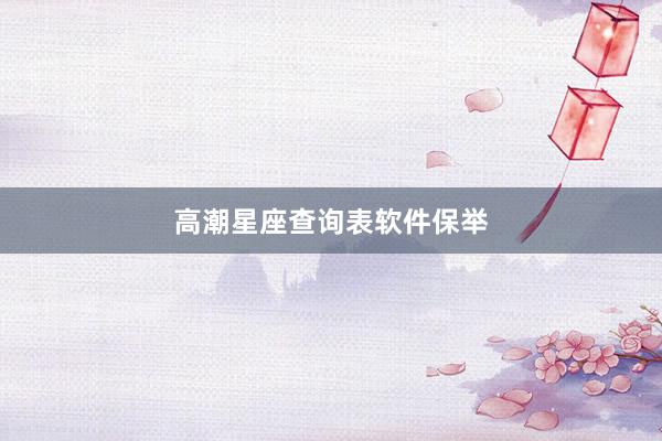高潮星座查询表软件保举