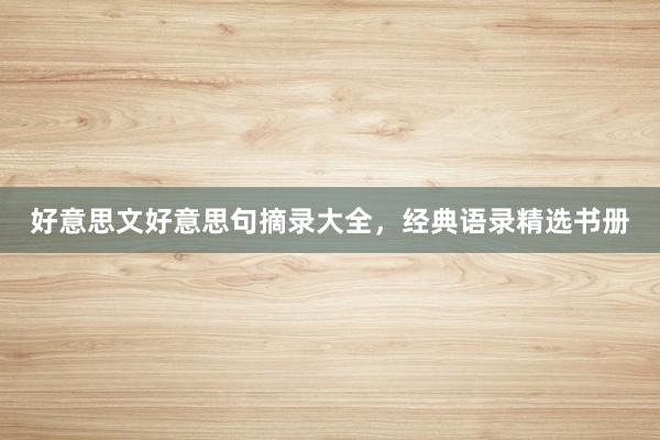 好意思文好意思句摘录大全，经典语录精选书册