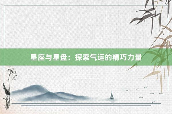 星座与星盘：探索气运的精巧力量