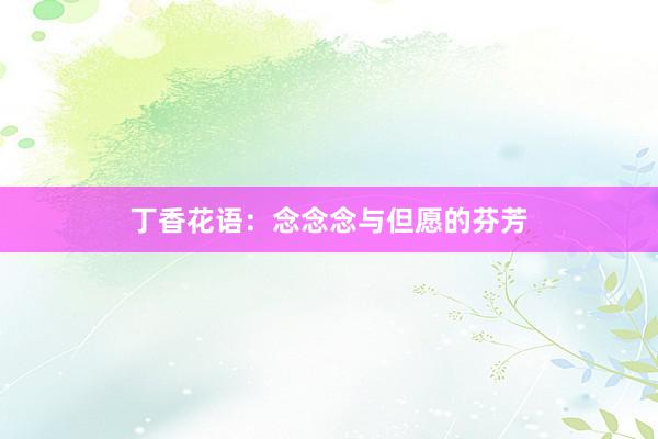 丁香花语：念念念与但愿的芬芳