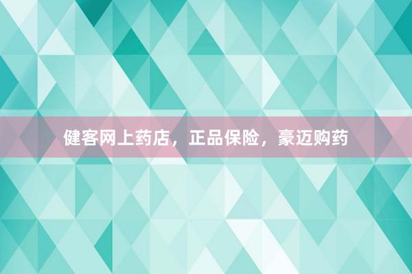 健客网上药店，正品保险，豪迈购药